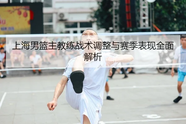 上海男篮主教练战术调整与赛季表现全面解析
