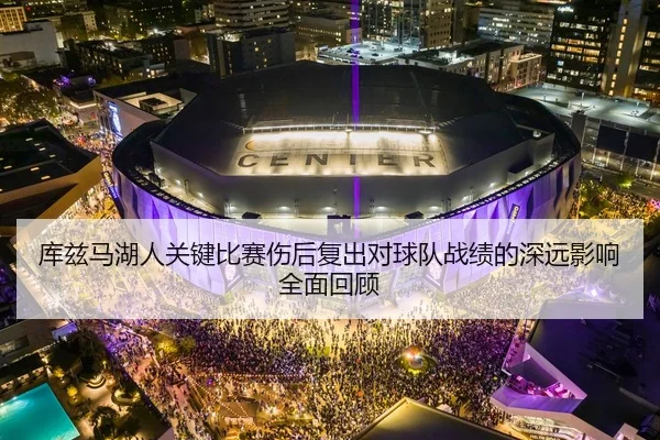 库兹马湖人关键比赛伤后复出对球队战绩的深远影响全面回顾